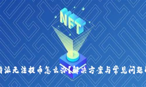 比特派无法提币怎么办？解决方案与常见问题解析