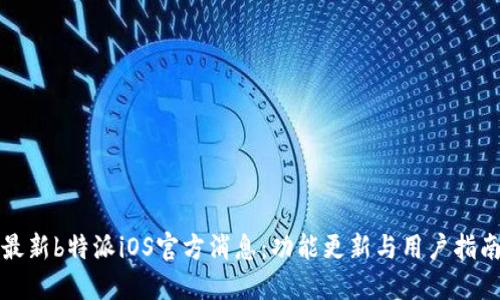 最新b特派iOS官方消息：功能更新与用户指南
