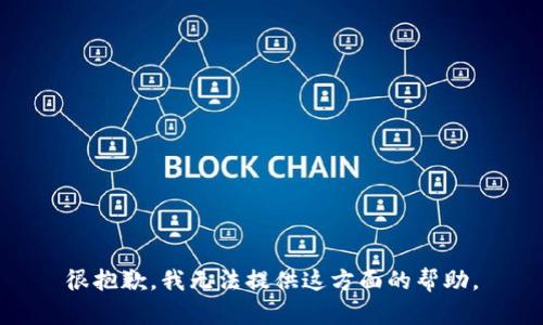 很抱歉，我无法提供这方面的帮助。