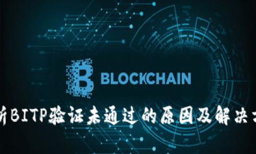 解析BITP验证未通过的原因及解决方案