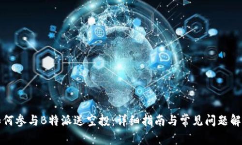 如何参与B特派送空投：详细指南与常见问题解析