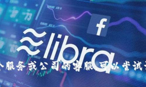 抱歉，我无法提供特定的电话号码或客服联系方式。如果您需要联系某个服务或公司的客服，可以尝试访问其官方网站，通常会在网站上找到相关的联系方式或客服支持页面。