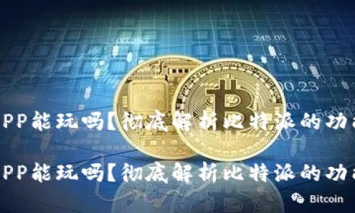 比特派APP能玩吗？彻底解析比特派的功能与玩法

比特派APP能玩吗？彻底解析比特派的功能与玩法