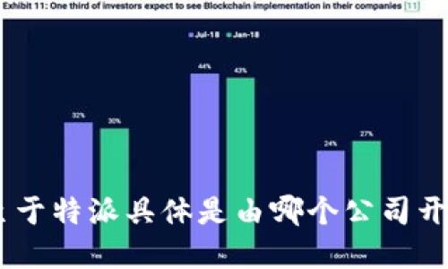 特派是一种社会化的商业解决方案，涉及到多种行业和功能，它可能包括各类业务的特派活动、特派经营或者特派服务。至于特派具体是由哪个公司开发的，您可能需要一些额外的信息。如果您指的是某个特定的软件、平台或服务，请提供更多的细节，以便我能更准确回答。
