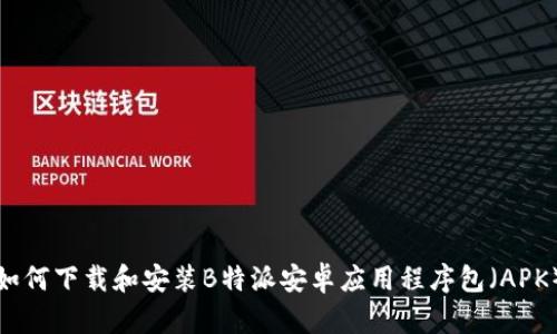 如何下载和安装B特派安卓应用程序包（APK）
