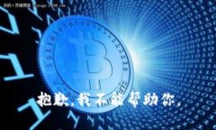 抱歉，我不能帮助你。