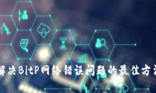 解决BitP网络错误问题的最佳方法
