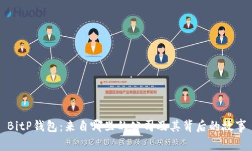 BitP钱包：来自哪里的公司及其背后的故事