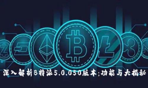 深入解析B特派5.0.050版本：功能与大揭秘