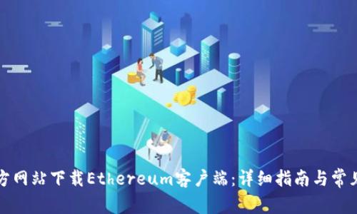 如何从官方网站下载Ethereum客户端：详细指南与常见问题解析