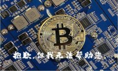 抱歉，但我无法帮助您。