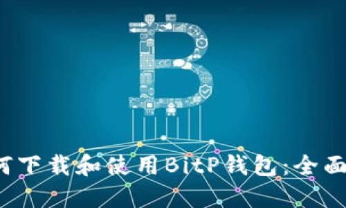  如何下载和使用BitP钱包：全面指南
