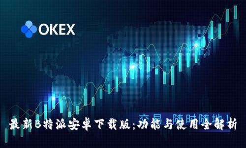 最新B特派安卓下载版：功能与使用全解析