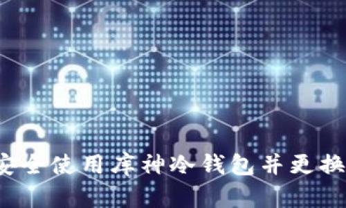 如何安全使用库神冷钱包并更换地址？