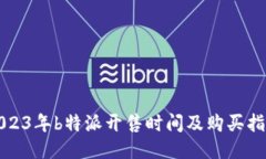 2023年b特派开售时间及购买