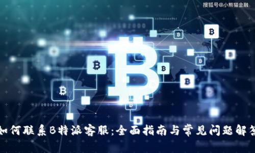 如何联系B特派客服：全面指南与常见问题解答
