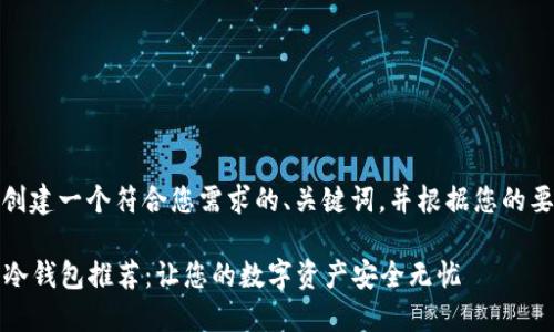 在这里，我将为您创建一个符合您需求的、关键词，并根据您的要求展开详细内容。

2023年最便宜的冷钱包推荐：让您的数字资产安全无忧