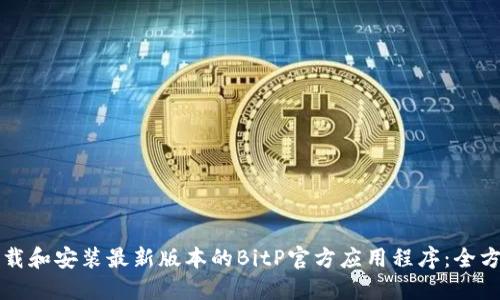 如何下载和安装最新版本的BitP官方应用程序：全方位指南