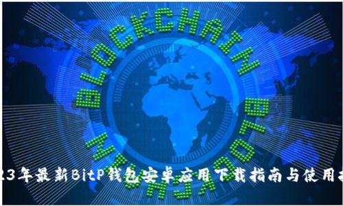 2023年最新BitP钱包安卓应用下载指南与使用技巧