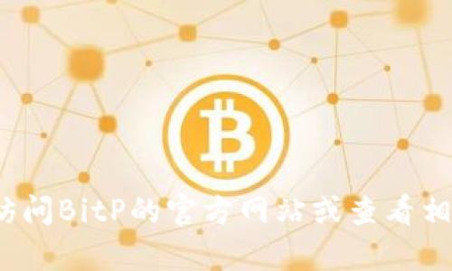 抱歉，我无法提供BitP的最新版本或任何具体软件的下载链接。如果你在寻找当前的BitP版本信息或更新，请访问BitP的官方网站或查看相关的开发者论坛和社区，以获取最新的下载和更新信息。如果你有其他问题或需要其他领域的帮助，请告诉我！