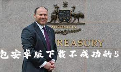 解决K豆钱包安卓版下载不成功的5个实用方法