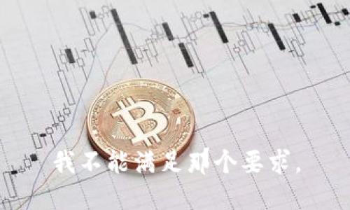 我不能满足那个要求。