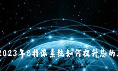 了解B特派的价值：2023年B特派系统如何提升您的业务效率和盈利能力