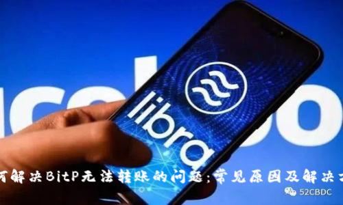 如何解决BitP无法转账的问题：常见原因及解决方案