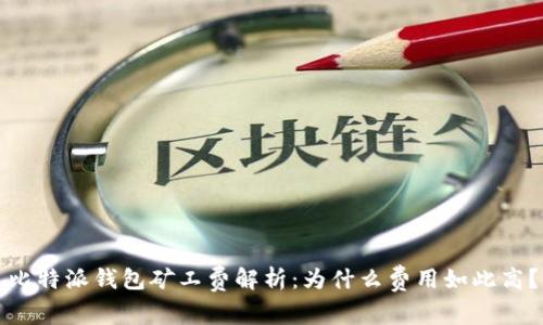 比特派钱包矿工费解析：为什么费用如此高？