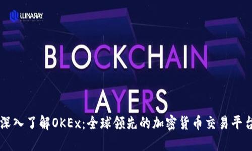 深入了解OKEx：全球领先的加密货币交易平台