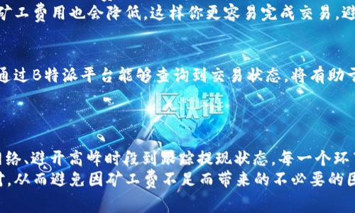   解决B特派提现矿工费不足的问题：五个实用技巧提升提现效率 / 

 guanjianci B特派, 提现, 矿工费, 加密货币 /guanjianci 

引言
在加密货币交易的世界中，矿工费（Transaction Fee）是一个不可忽视的因素。特别是在你使用B特派进行提现时，矿工费不足可能会导致提现请求无法成功执行，给用户的资金流动带来影响。在这个话题下，我们将探讨如何有效地解决“B特派提现矿工费不足”的问题，帮助你更顺利地完成提现操作。

了解矿工费的基本概念
矿工费是指用户在进行区块链交易时，向网络中的矿工支付的费用，以激励他们处理和验证交易。在B特派等平台上，提现操作涉及到在区块链上创建交易，而矿工费则是促使矿工将你的交易包含在区块中的动力。
矿工费的高低会直接影响交易的确认速度。在网络拥堵或者交易量较大的情况下，矿工费用会有所增加。如果你的矿工费设置过低，可能会导致交易长时间未被确认，甚至失败。

1. 监控实时矿工费
在进行提现之前，建议先使用一些矿工费估算工具来监控实时的矿工费用。这些工具通常会根据网络当前的交易情况，给出合理的矿工费参考。通过了解实时矿工费，用户可以更好地调整自己的提现金额和费用，确保交易顺利完成。
常用的矿工费估算工具例如Bitcoinfees.earn.com、ETH Gas Station等，这些工具提供了不同区块链网络的矿工费用实时数据，帮助你判断在当前网络环境下，需要支付的费用范围。

2. 调整提现金额
如果你发现矿工费不足，另一个解决方案是调整你的提现金额。通常情况下，提现金额越大，用户需要支付的矿工费用相对来说也会更高。如果目前的提现金额过低，矿工费可能会无法支撑这一操作。
可考虑将提现金额增加到一个可以覆盖矿工费用的水平，通过适当调整提现金额，你可以确保交易能够成功执行，而无需因矿工费不足而面对交易失败的情况。

3. 使用更便宜的网络进行提现
对于一些用户而言，不同的区块链网络具有不同的矿工费和交易效率。如果B特派支持多种提现选项，可以考虑选择那些矿工费用相对较低的网络进行提现。例如，有些用户发现使用不同的代币或者网络进行交易，能够节省不少矿工费。
在进行提现前，务必检查可用的提现选项和其相应的矿工费，以此进行合理选择。选择更具性价比的网络，能够显著提高提现效率，减少不必要的费用支出。

4. 考虑高峰时段
加密货币市场的特性使得某些时间段内交易量会有显著增加，这时矿工费也会随之上涨。如果你在这样的高峰时段尝试提现，可能会遇到矿工费不足的情况，导致交易延迟或者失败。
如果不是特别紧急的提现需求，可以选择在低峰时段（比如晚上或周末）进行提现操作。通常在这些时段，网络交易流量相对较低，矿工费用也会降低，这样你更容易完成交易，避免高额的矿工费。

5. 跟踪提现状态
在提交提现请求之后，务必实时关注交易状态。如果你注意到交易在区块链上长时间未被确认，可能需要考虑再次调整矿工费用。通过B特派平台能够查询到交易状态，将有助于及时掌握提现进展，特别是在矿工费不足的关键时刻。
一旦交易确认，可以及时进行查看和记录，为后续的交易或提现行为提供参考和经验。

总结
面对“B特派提现矿工费不足”的问题，我们从多个角度提供了实用的解决方案。从监控实时矿工费用、调整提现金额、选择合适的网络、避开高峰时段到跟踪提现状态，每一个环节都能帮助用户更好地管理和提现过程。希望这些技巧能够帮助你顺利完成从B特派提现的操作，确保资金能够安全、高效地转移。
在这一过程中，理解和适应市场的变化是极为重要的。随着数字货币的不断发展变化，用户需要时刻保持对市场动向的敏感与应对，从而避免因矿工费不足而带来的不必要的困扰。