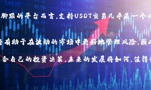 关于B特派是否支持USDT的探讨

什么是USDT及其重要性
USDT，全称为Tether，是一种最为流行的稳定币之一。它的价值通常与美元保持1:1的比例，目的是为了解决加密货币价格波动过大的问题。稳定币如USDT通常被用于交易、套利和存储价值等多种场景，成为数字货币市场中不可或缺的一部分。投资者和交易者常常依赖USDT作为避风港，尤其是在市场波动加剧时。

B特派平台概况
B特派（Btepai）是一家新兴的数字货币交易平台，凭借其简便易用的界面和相对较低的手续费吸引了不少用户。平台支持多种数字资产的交易，致力于为用户提供安全、高效的交易服务。除了基本的买卖功能外，B特派还提供行情分析、市场见解等周边服务，受到大众的关注。

B特派与USDT的关系
B特派平台是否支持USDT交易，是许多用户在选择数字货币交易时考虑的一个重要因素。B特派的官方网站和相关资料中并没有明确指出是否支持USDT，因此我们需要进行进一步的探讨和调研。

USDT在数字货币交易中的优势
USDT作为一种稳定币，其在交易所的流动性非常强。许多交易者在进行数字资产交易时偏向于使用USDT，因为它的稳定性质可以帮助他们锁定资产的价值，避免因市场波动而产生的相对损失。此外，USDT的跨平台流动性也使得它成为绝大多数交易所的首选交易对，进一步推动了其在交易所的普及。

用户反馈与社区讨论
在数字货币社区中，关于B特派是否支持USDT的讨论频繁出现。用户对于平台的交易对设置、手续费结构以及交易体验提出了不同的看法。部分用户表示希望能够在B特派上找到更多基于USDT的交易对，以便于更灵活地管理自己的投资组合。同时，也有用户对平台的其它功能表示期待，认为这将提高他们在B特派交易的动力。

如何在B特派寻找USDT相关的交易信息
虽然目前B特派官网没有明确指出支持USDT交易，但用户仍然可以通过以下方式寻找相关的信息。第一，访问B特派的官方网站，查看交易对和资产说明。第二，加入B特派的官方社区，如Telegram、Discord等，及时获取官方最新动态。第三，关注社交媒体平台上的用户反馈，了解其他交易者的使用体验。

总结与前景展望
尽管B特派目前是否支持USDT尚不明确，但可以肯定的是，USDT在数字货币市场的重要性不容小觑。对于任何一个希望在加密货币领域站住脚跟的平台而言，支持USDT交易几乎是一个必需条件。了解当前交易平台的动态，追踪行业发展趋势，无疑可以帮助用户更好地把握投资机会。

未来的可能性和建议
如果B特派决定支持USDT，可能会带来更多的用户流入和活跃度，同时也会提升交易的灵活性和市场深度。对用户来说，能够灵活运用USDT将有助于在波动的市场中更好地管理风险。因此，在选择交易平台时，用户不仅应该关注其当前支持的资产类型，还要考虑其未来的发展潜力和市场反馈。

无论B特派是否最终加入USDT的支持行列，用户在选择交易平台时，都应该充分了解自身的需求，以及各个平台的优势和局限性，以做出最适合自己的投资决策。未来的发展将如何，值得我们拭目以待。

USDT,B特派,数字货币交易,稳定币/guanjianci