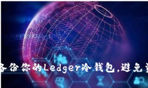 2023年必备：如何安全备份你的Ledger冷钱包，避免资产损失的5个关键步骤