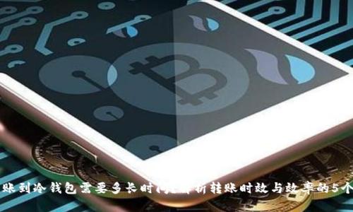 热钱包转账到冷钱包需要多长时间？解析转账时效与效率的5个关键因素