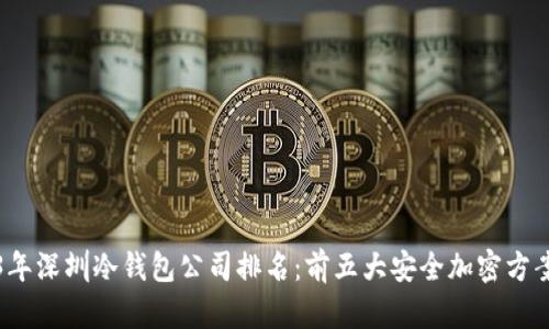 2023年深圳冷钱包公司排名：前五大安全加密方案解析
