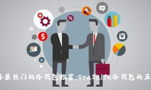 2023年最热门的冷钱包推荐：OraSaifu冷钱包的五大优势