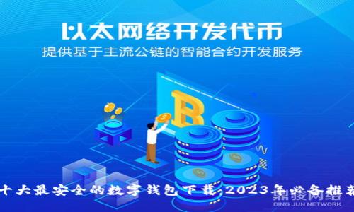 十大最安全的数字钱包下载：2023年必备推荐