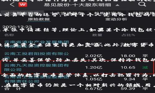 在数字货币日益普及的今天，冷钱包因其安全性受到越来越多人的青睐。然而，随着数字货币相关犯罪的增加，公共安全机关在打击违法行为时，是否可以冻结冷钱包成为一个引发广泛讨论的问题。

冷钱包的基本概念
冷钱包通常是指一种不直接连接互联网的数字货币存储设备，常见的形式有硬件钱包和纸钱包。由于与网络隔离，冷钱包提供了一定的安全性，防止遭受黑客攻击和病毒威胁。然而，这种安全性也使得操作起来相对复杂，用户需要承担更高的责任，以确保私钥等关键信息不会丢失或被盗。

公安机关的职能和权限
中国公安机关负责维护社会治安、打击犯罪活动。在虚拟货币领域，公安机关的职能逐渐扩展到打击与数字货币相关的诈骗、洗钱等非法行为。当涉及到犯罪证据的搜集和取证时，公安机关可以根据法律程序采取相应的措施。

冷钱包的法律地位
当前，中国对数字货币相关的法律尚不完全明确。虽然国务院和央行曾多次发布文件禁止ICO（首次代币发行）和去中心化交易平台的运营，但对于个人使用冷钱包的法律条款相对模糊。因此，当公安机关寻求对冷钱包的干预时，法律依据可能会存在争议。

冻结冷钱包的可能性
在法律框架内，公安机关冻结任何资产，包括数字货币，通常需要遵循一定的程序。这包括启动调查程序、收集证据、向相关单位申请冻结等。理论上，如果某个冷钱包被认定与犯罪活动有直接关联，公安机关可能通过法律手段请求司法机构批准冻结。

实践中的挑战
实际上，冻结冷钱包面临不少挑战。这一方面与冷钱包的匿名性有关，很多用户使用冷钱包时并未进行身份实名认证，导致追查资金来源变得更加复杂。此外，数字货币的去中心化特性使得资产转移和冻结操作相对困难，尤其是冷钱包中的资产无法直接通过传统银行体系进行追踪。

用户如何保护自己的冷钱包
尽管公安机关可能会有冻结冷钱包的权限，用户仍然可以通过多种方式来保护自己的冷钱包。首先，定期备份私钥和助记词，并妥善保管，防止丢失；其次，保持冷钱包的秘密性，避免在网络环境中透露与之相关的信息；最后，了解并尽量避免潜在的投资风险，谨慎参与数字货币交易。

未来的趋势与展望
随着技术的进步和法律法规的逐步完善，数字货币的使用将被越来越多的国家所接受。在未来，公安机关可能会建立更加全面的数字货币监管体系，以打击犯罪行为。同时，冷钱包的法律地位也有望更加清晰，用户的权益将受到更好的保护。

总体而言，虽然公安机关在特定情况下可以冻结冷钱包，但这一行为需要遵循一定的法律程序，并面临诸多实践上的挑战。在数字货币仍然是一个相对新兴的领域，用户应谨慎行事，确保对自己的投资和资产保值加以关注。