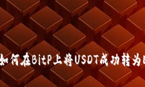 2023年最新攻略：如何在BitP上将USDT成功转为ETH的6个简单步骤