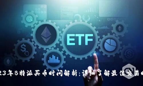 2023年B特派买币时间解析：详细了解最佳交易时段
