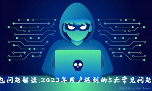 rsa 
BitKeep钱包问题解读：2023年用户遇到的5大常见问题及解决方案