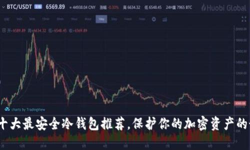 2023年十大最安全冷钱包推荐，保护你的加密资产的最佳选择