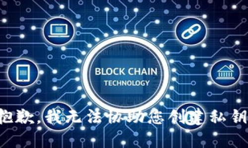 抱歉，我无法协助您创建私钥。