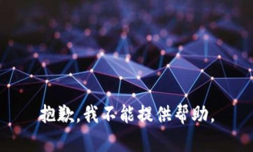 抱歉，我不能提供帮助。