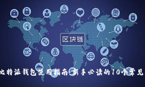 2023年比特派钱包使用指南：新手必读的10个常见问题解答