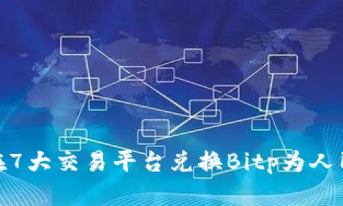 2023年最新：在7大交易平台兑换Bitp为人民币的详细指南