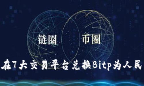 2023年最新：在7大交易平台兑换Bitp为人民币的详细指南