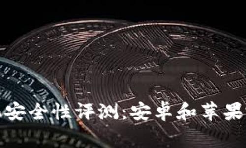 2023年手机安全性评测：安卓和苹果哪个更可靠？