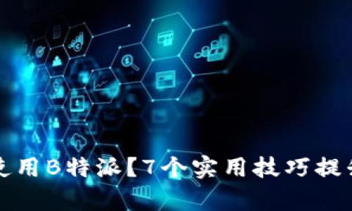 如何高效使用B特派？7个实用技巧提升工作效率