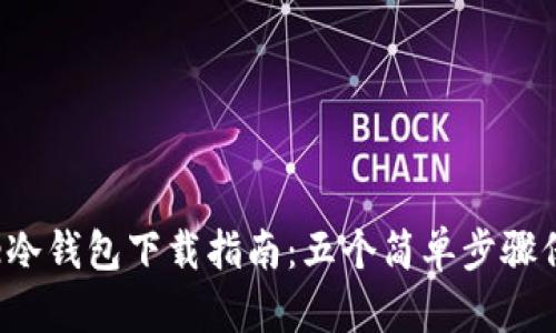 2023年最新Toke冷钱包下载指南：五个简单步骤保护你的数字资产